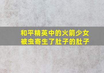 和平精英中的火箭少女 被虫寄生了肚子的肚子